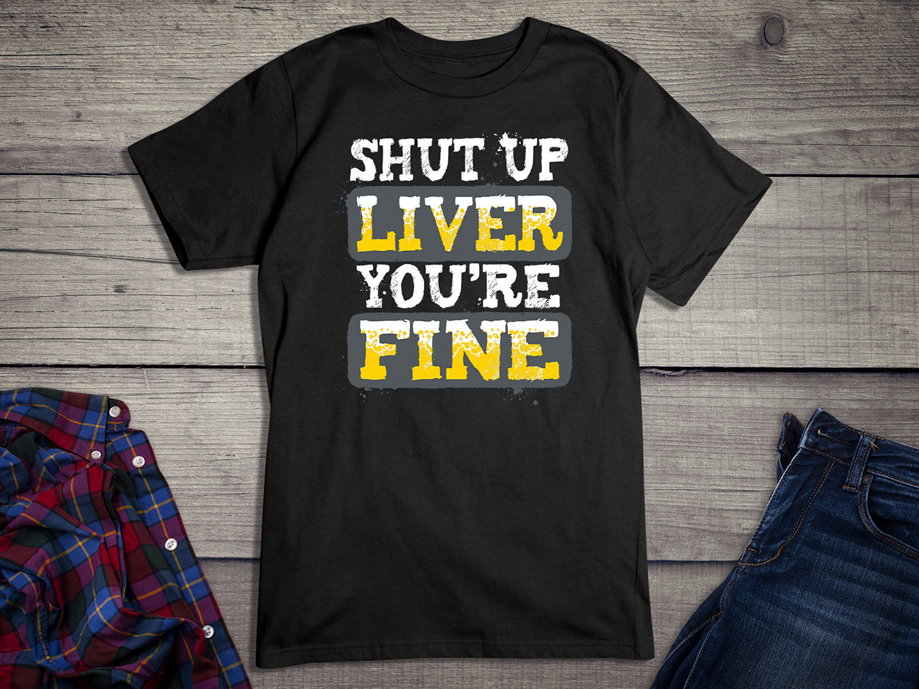 Shut Up Liver You're Fine T-Shirt