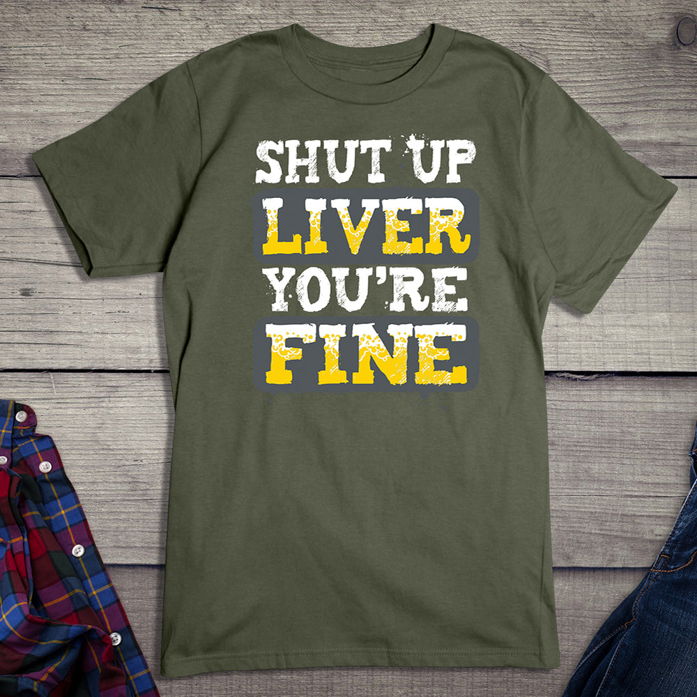 Shut Up Liver You're Fine T-Shirt