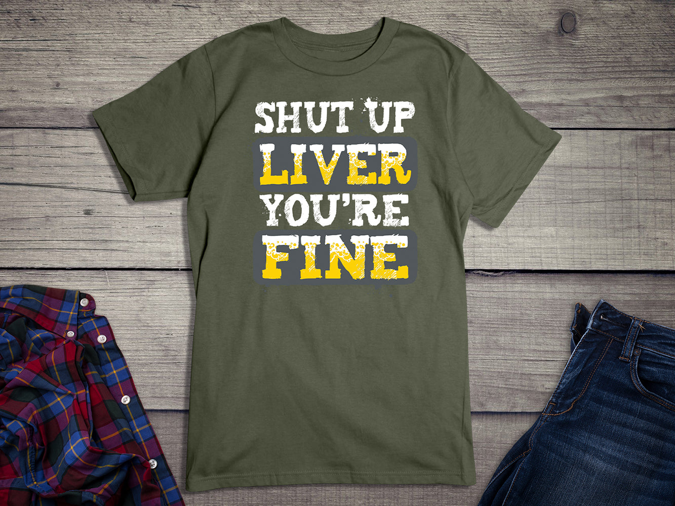 Shut Up Liver You're Fine T-Shirt