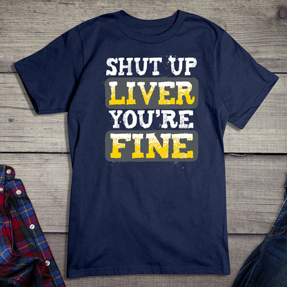 Shut Up Liver You're Fine T-Shirt