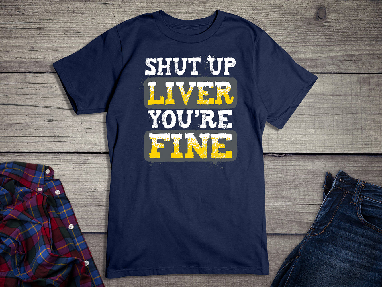 Shut Up Liver You're Fine T-Shirt