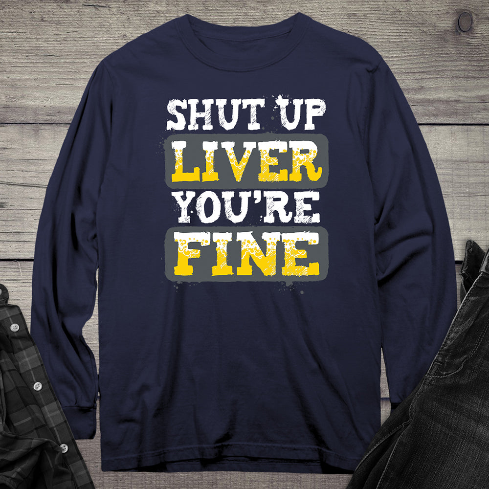 Shut Up Liver You're Fine Long Sleeve Tee