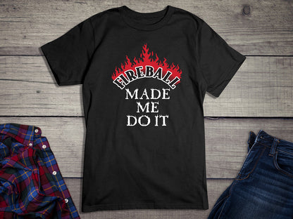 Fireball Made Me Do It T-Shirt