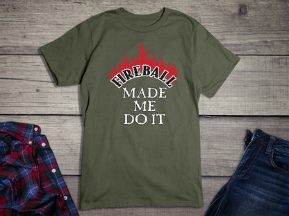 Fireball Made Me Do It T-Shirt