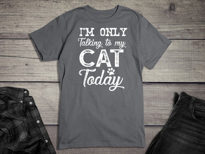 I'm Only Talking To My Cat T-Shirt