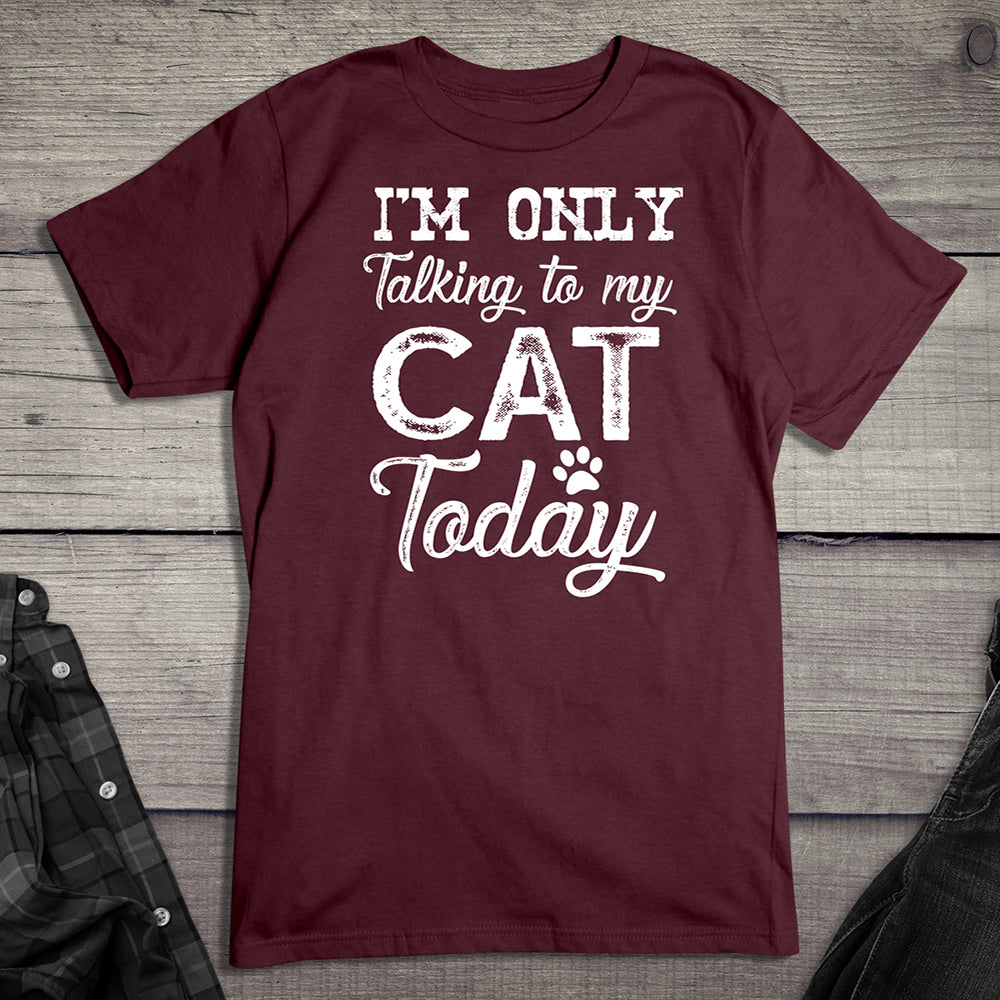 I'm Only Talking To My Cat T-Shirt