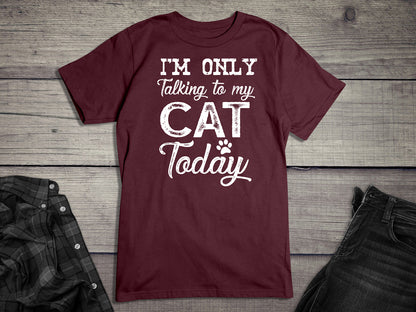 I'm Only Talking To My Cat T-Shirt