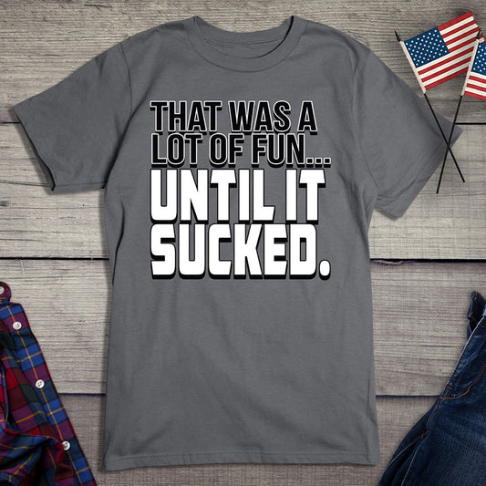 Until It Sucked T-shirt