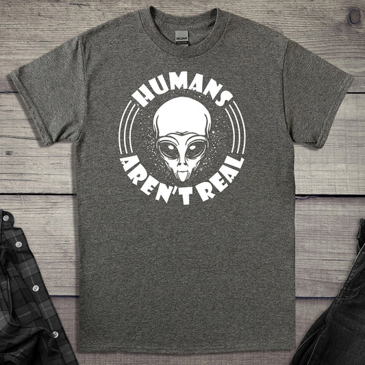 Humans Arent Real T-shirt