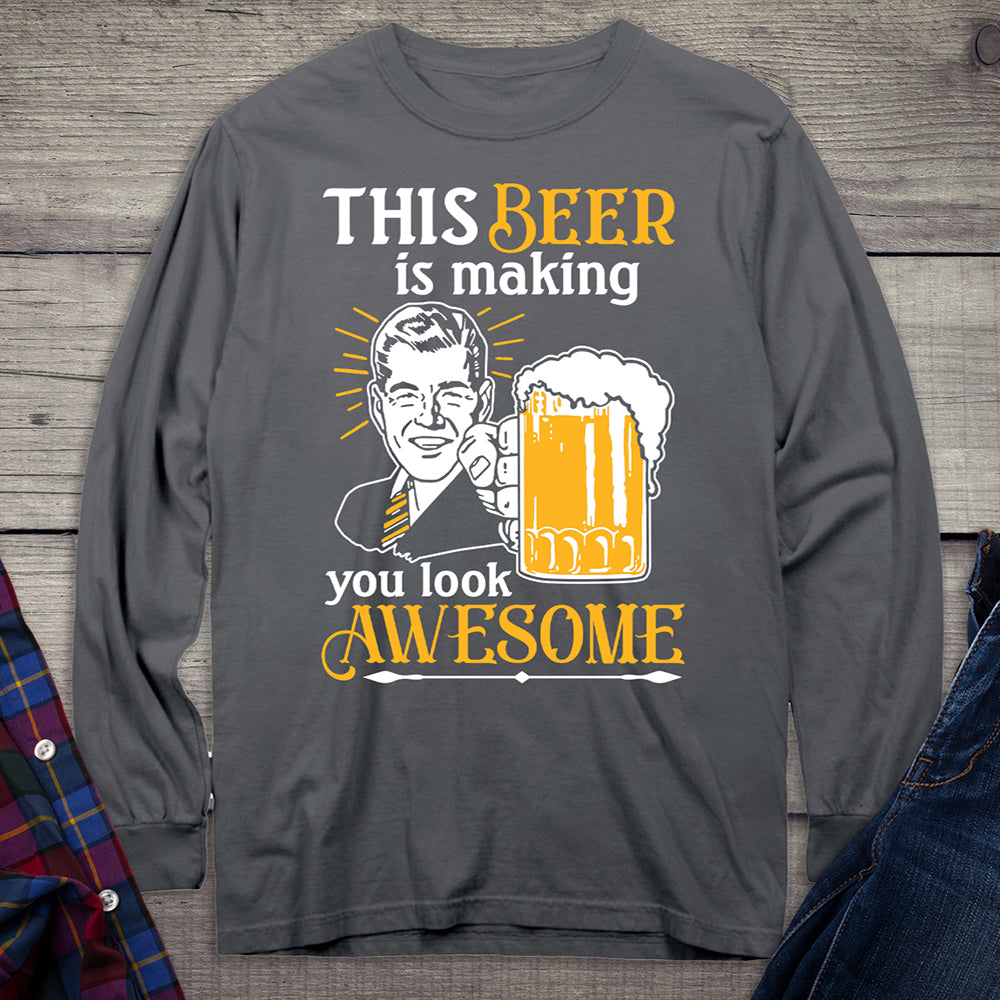 Beer Making You Look Awesome Long Sleeve Shirt