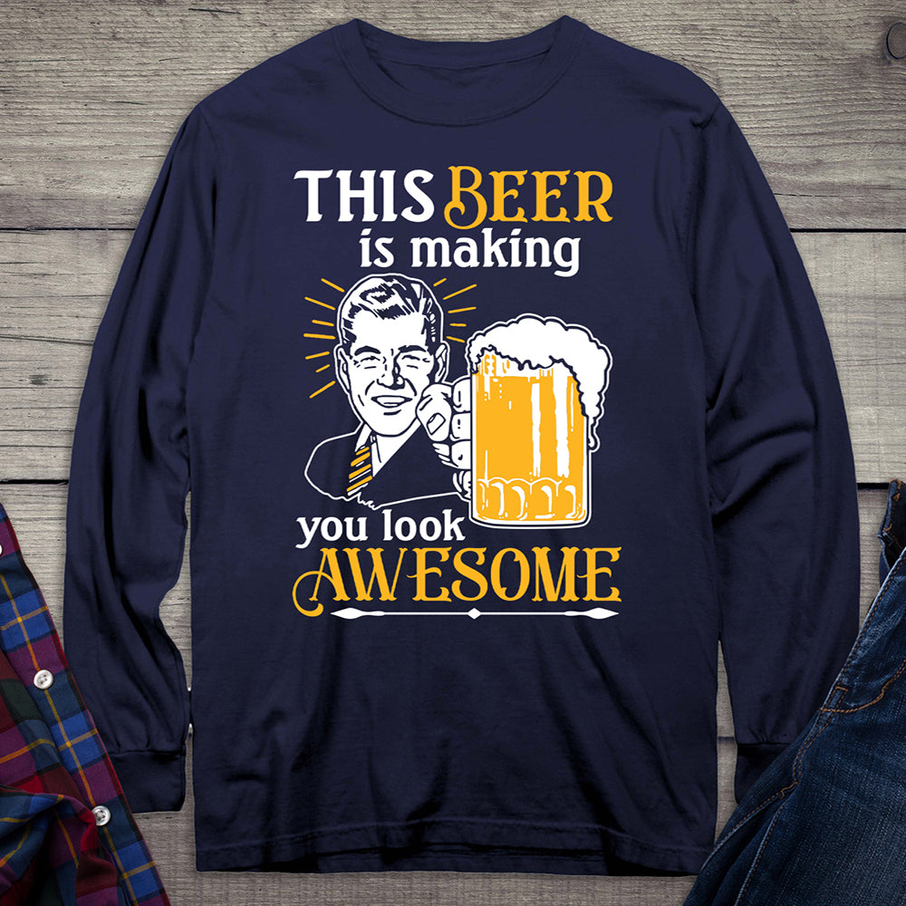 Beer Making You Look Awesome Long Sleeve Shirt