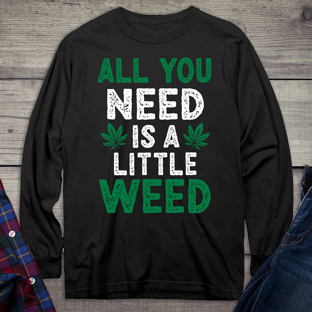 All You Need Is A Little Weed Long Sleeve Shirt