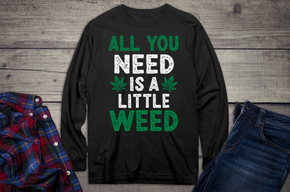 All You Need Is A Little Weed Long Sleeve Shirt