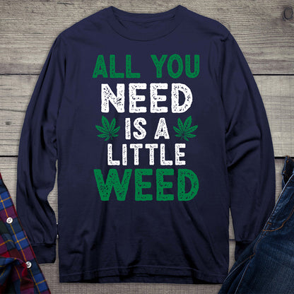 All You Need Is A Little Weed Long Sleeve Shirt