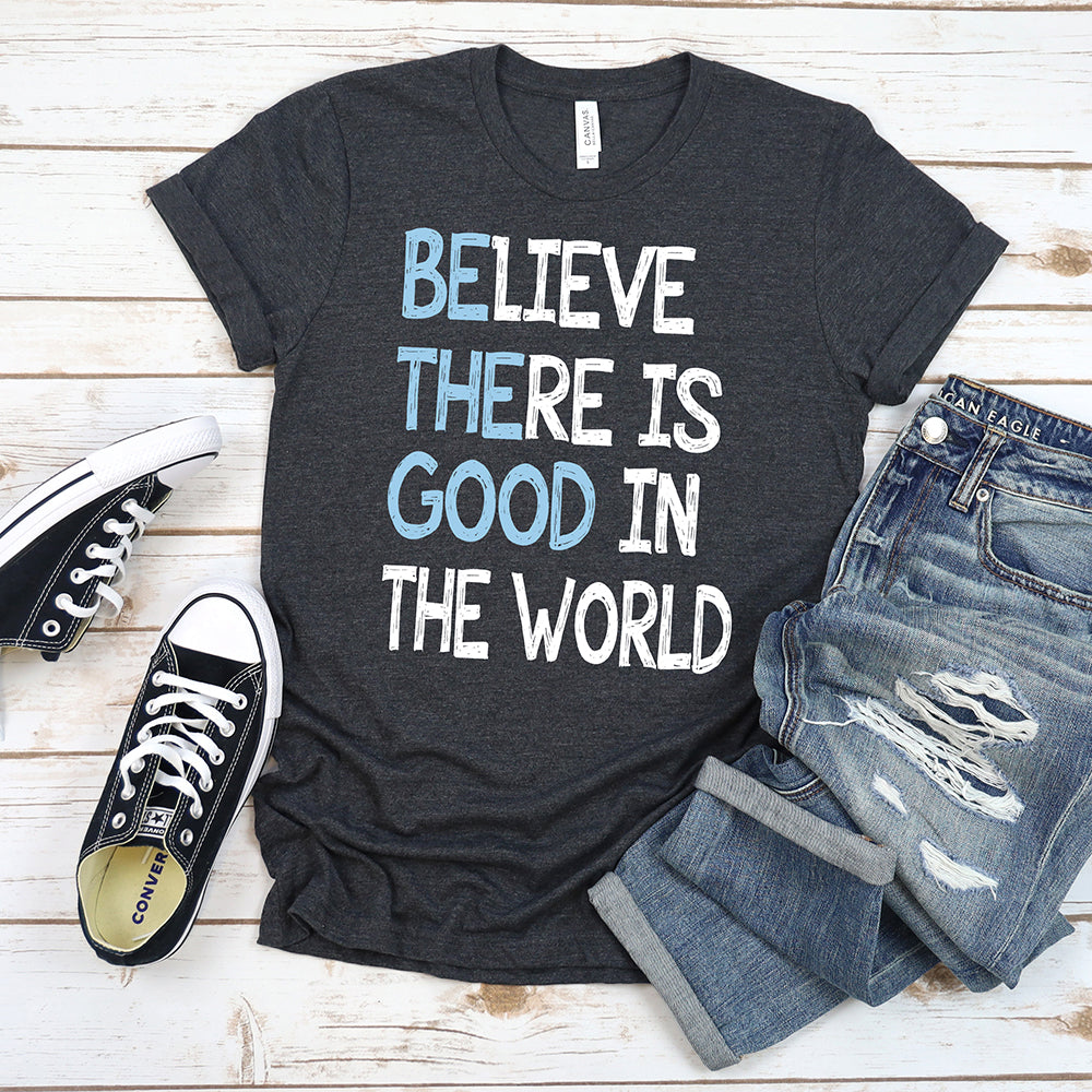 Inspirational T-shirt, Believe There is Good In The World Tee