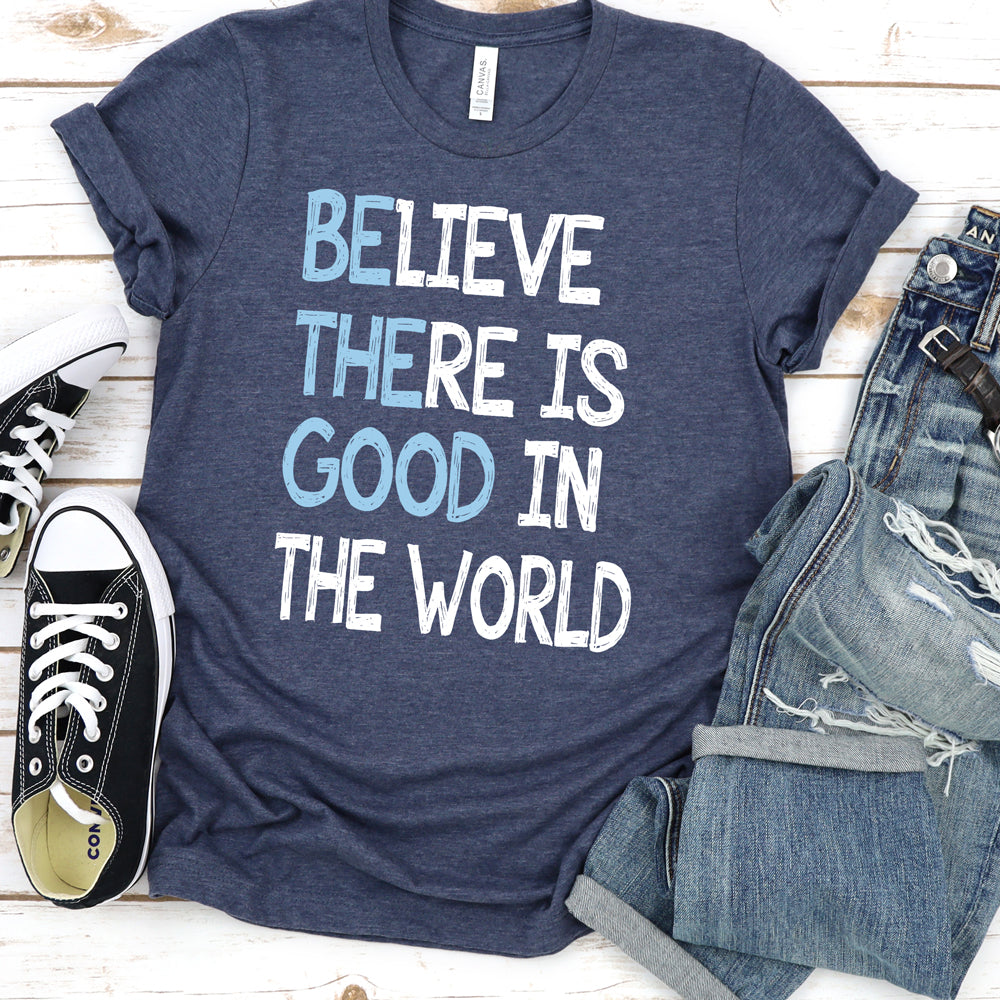 Inspirational T-shirt, Believe There is Good In The World Tee