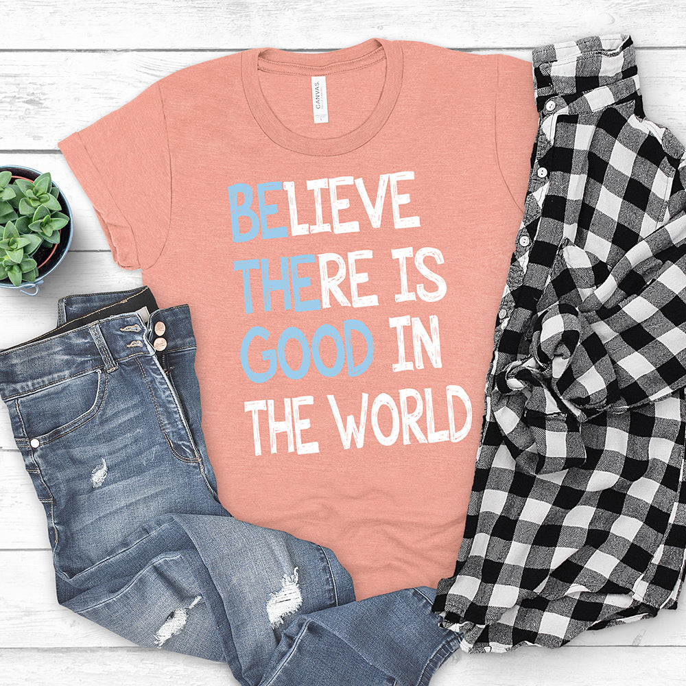 Inspirational T-shirt, Believe There is Good In The World Tee